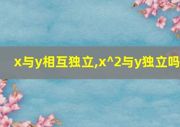 x与y相互独立,x^2与y独立吗